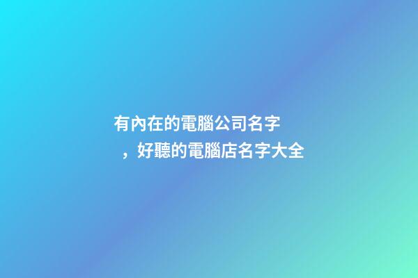有內在的電腦公司名字，好聽的電腦店名字大全